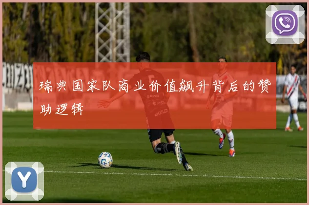 瑞典国家队商业价值飙升背后的赞助逻辑