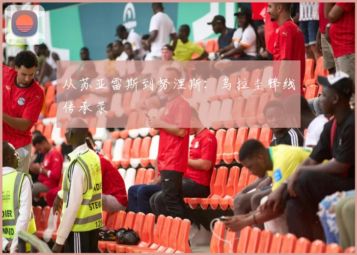 从苏亚雷斯到努涅斯：乌拉圭锋线传承录