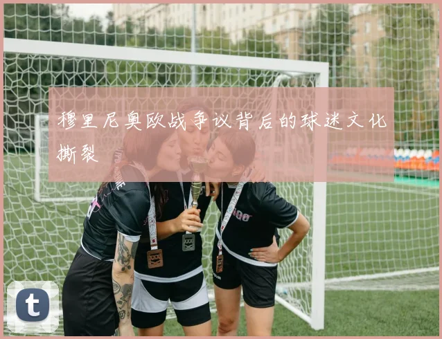 穆里尼奥欧战争议背后的球迷文化撕裂