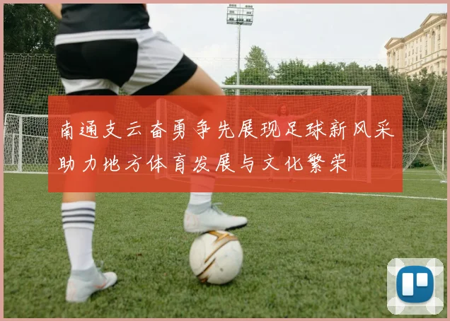 南通支云奋勇争先展现足球新风采助力地方体育发展与文化繁荣