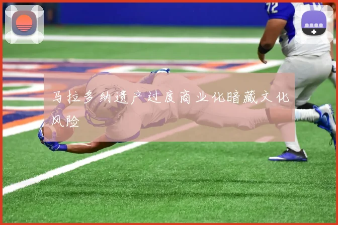 马拉多纳遗产过度商业化暗藏文化风险
