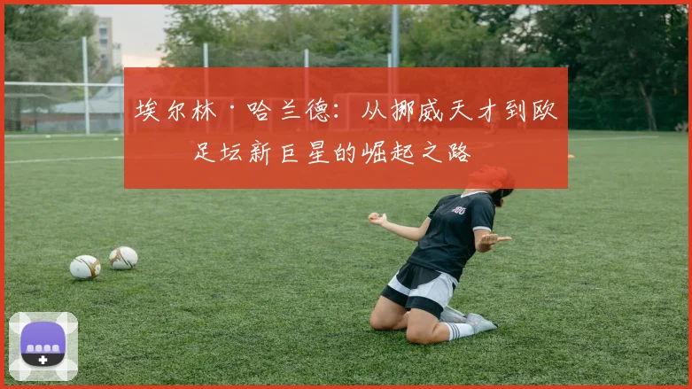 埃尔林·哈兰德：从挪威天才到欧洲足坛新巨星的崛起之路