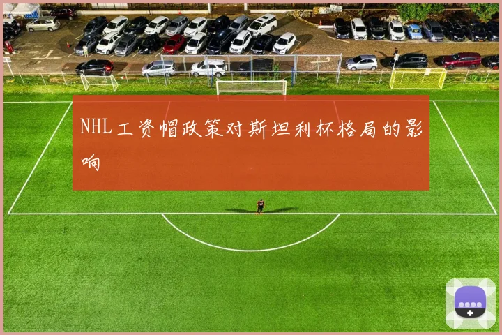 NHL工资帽政策对斯坦利杯格局的影响