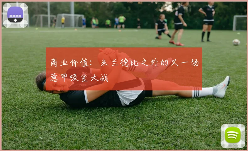 商业价值：米兰德比之外的又一场意甲吸金大战