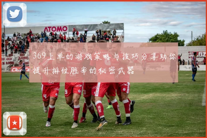 369上单的游戏策略与技巧分享助你提升排位胜率的秘密武器