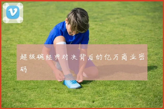 超级碗经典对决背后的亿万商业密码